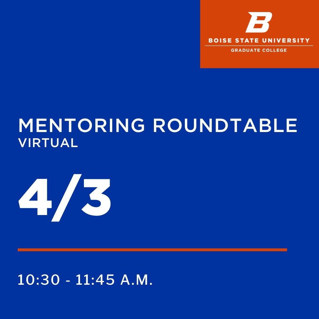 Blue graphic which reads "Mentoring Roundtable In-Person / April 3 / 10:30 - 11:45 AM" in white text. There is also an orange graphic on the top right corner with the "Flying B" with "Boise State University Graduate College" below it.